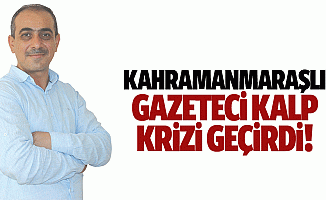 Kahramanmaraşlı gazeteci kalp krizi geçirdi!