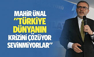 Mahir Ünal: "Türkiye, dünyanın krizini çözüyor sevinmiyorlar"