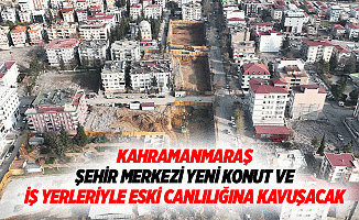 Kahramanmaraş şehir merkezi yeni konut ve iş yerleriyle eski canlılığına kavuşacak