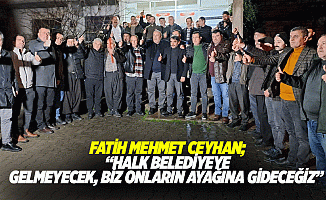 Fatih Mehmet Ceyhan; “Halk belediyeye gelmeyecek, biz onların ayağına gideceğiz”