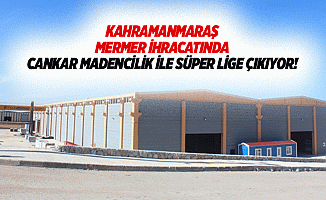 Kahramanmaraş mermer ihracatında Cankar madencilik ile süper lige çıkıyor!