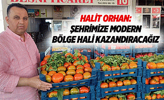 Halit Orhan: Şehrimize Modern Bölge Hali Kazandıracağız