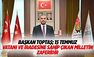 Başkan Toptaş; 15 Temmuz, Vatanı ve İradesine Sahip Çıkan Milletin Zaferidir