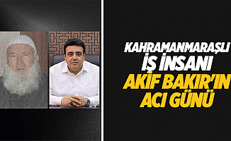 Kahramanmaraşlı iş insanı Akif Bakır'ın acı günü