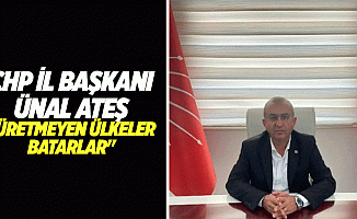 CHP İl Başkanı Ünal Ateş, "Üretmeyen ülkeler batarlar"