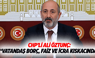 Chp’li Ali Öztunç: “Vatandaş borç, faiz ve icra kıskacında”