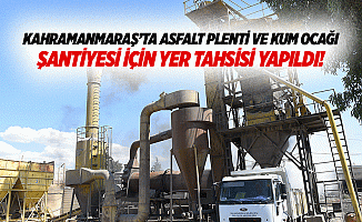 Kahramanmaraş’ta asfalt plenti ve kum ocağı şantiyesi için yer tahsisi yapıldı!