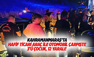 Kahramanmaraş’ta hafif ticari araç ile otomobil çarpıştı! 3’ü çocuk, 12 yaralı!