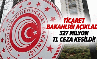 Ticaret Bakanlığı açıkladı! 327 milyon TL ceza